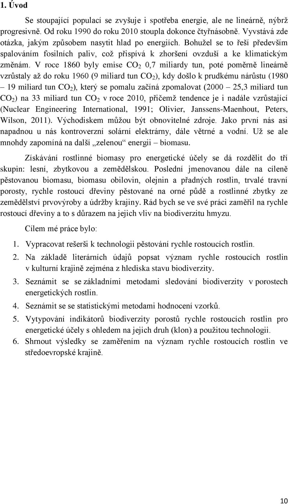 V roce 1860 byly emise CO 2 0,7 miliardy tun, poté poměrně lineárně vzrůstaly až do roku 1960 (9 miliard tun CO 2 ), kdy došlo k prudkému nárůstu (1980 19 miliard tun CO 2 ), který se pomalu začíná