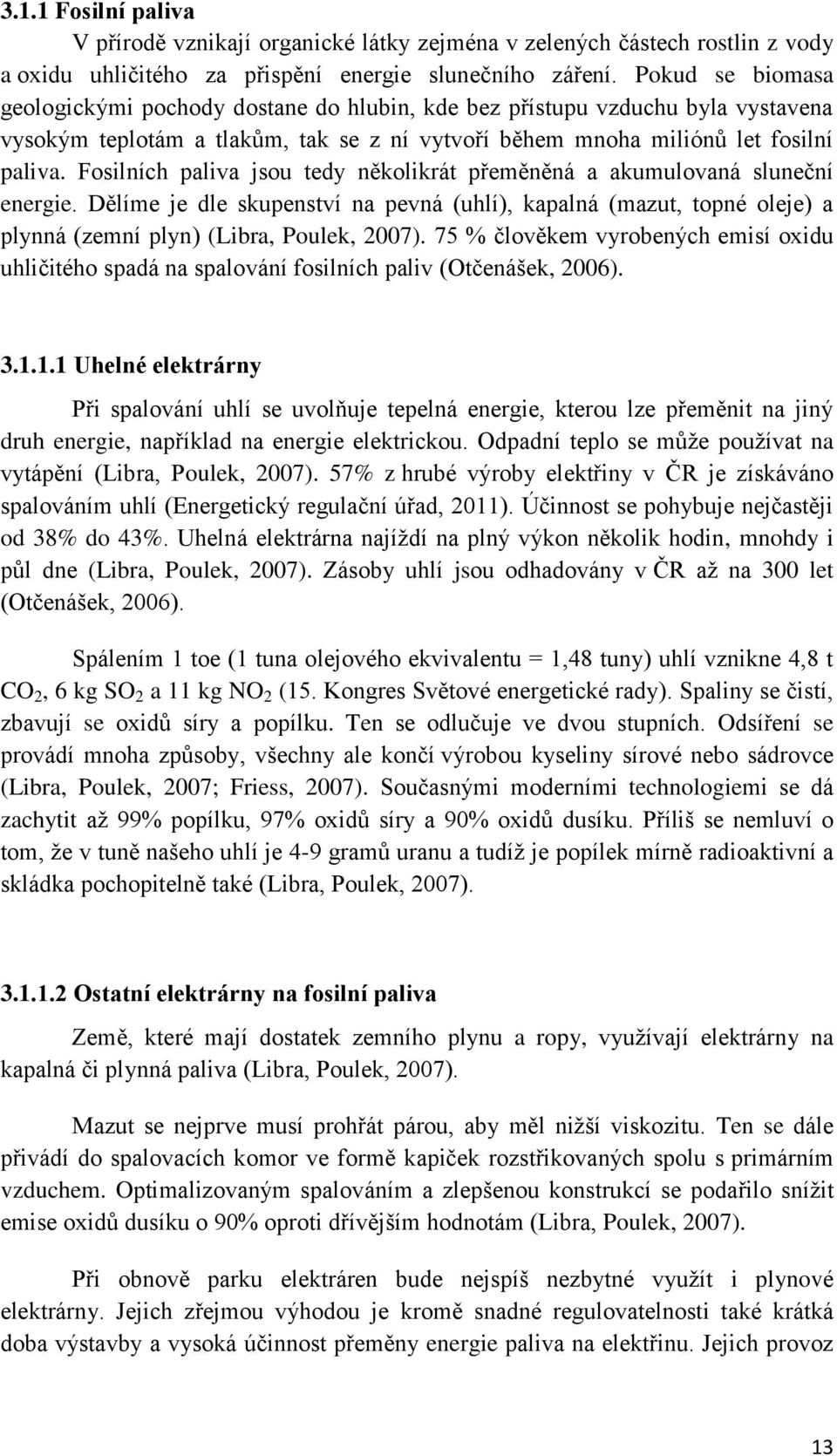 Fosilních paliva jsou tedy několikrát přeměněná a akumulovaná sluneční energie. Dělíme je dle skupenství na pevná (uhlí), kapalná (mazut, topné oleje) a plynná (zemní plyn) (Libra, Poulek, 2007).