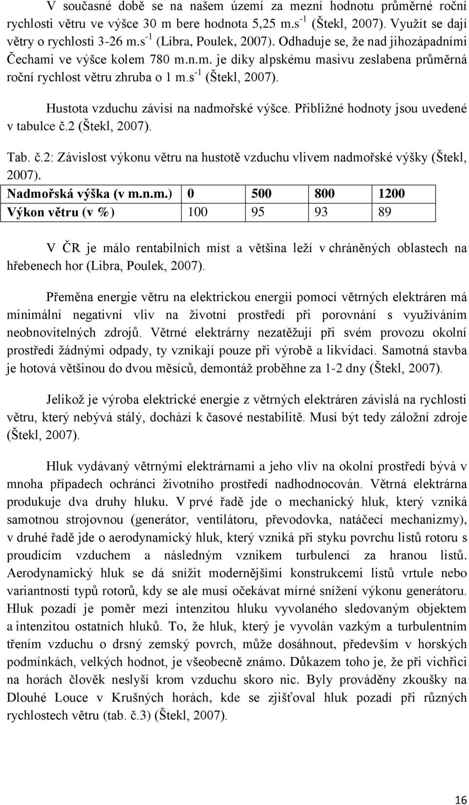 Hustota vzduchu závisí na nadmořské výšce. Přibližné hodnoty jsou uvedené v tabulce č.2 (Štekl, 2007). Tab. č.2: Závislost výkonu větru na hustotě vzduchu vlivem nadmořské výšky (Štekl, 2007).