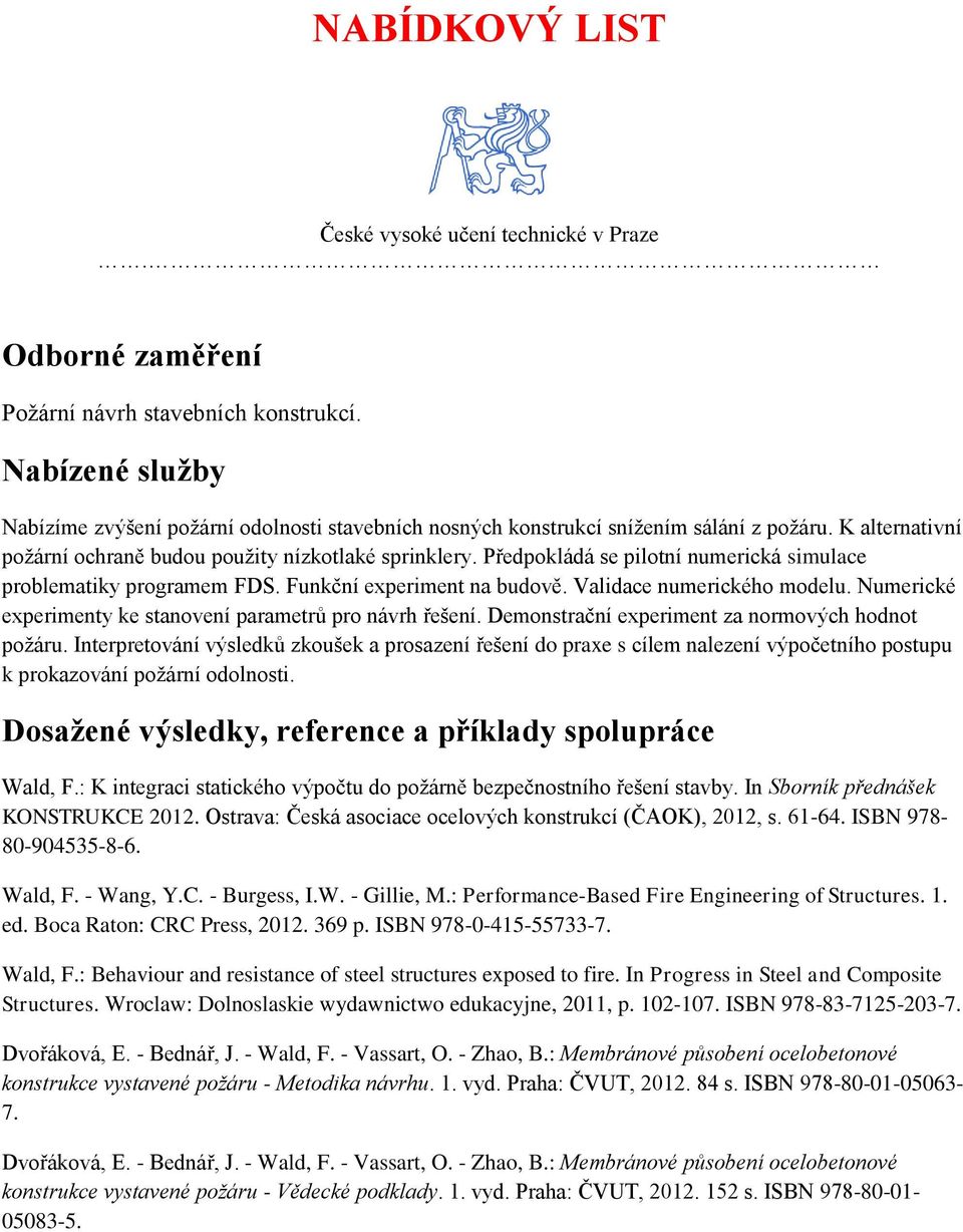 Předpokládá se pilotní numerická simulace problematiky programem FDS. Funkční experiment na budově. Validace numerického modelu. Numerické experimenty ke stanovení parametrů pro návrh řešení.