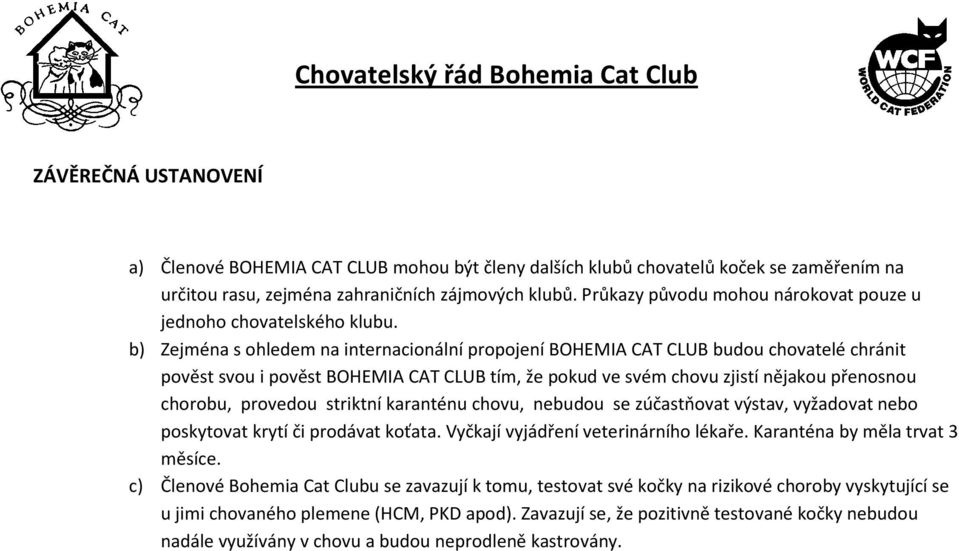 b) Zejména s ohledem na internacionální propojení BOHEMIA CAT CLUB budou chovatelé chránit pověst svou i pověst BOHEMIA CAT CLUB tím, že pokud ve svém chovu zjistí nějakou přenosnou chorobu, provedou