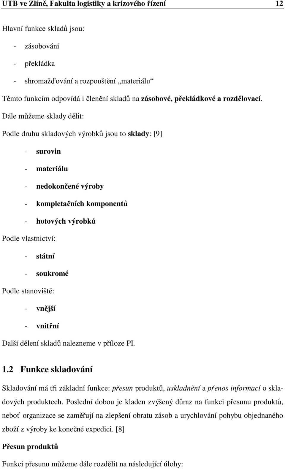 Dále můžeme sklady dělit: Podle druhu skladových výrobků jsou to sklady: [9] - surovin - materiálu - nedokončené výroby - kompletačních komponentů - hotových výrobků Podle vlastnictví: - státní -