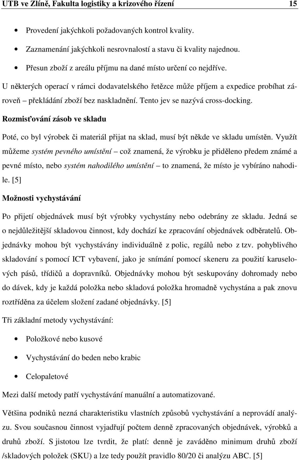 Tento jev se nazývá cross-docking. Rozmisťování zásob ve skladu Poté, co byl výrobek či materiál přijat na sklad, musí být někde ve skladu umístěn.