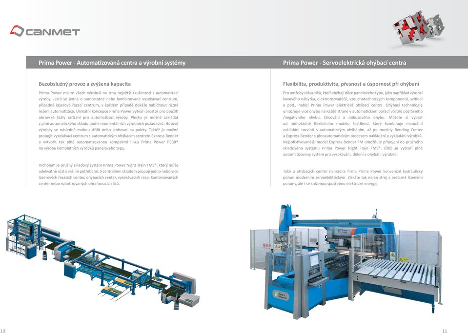 Unikátní koncepce Prima Power vytváří prostor pro použití obrovské škály zařízení pro automatizaci výroby. Plechy je možné zakládat z plně automatického skladu podle momentálních výrobních požadavků.