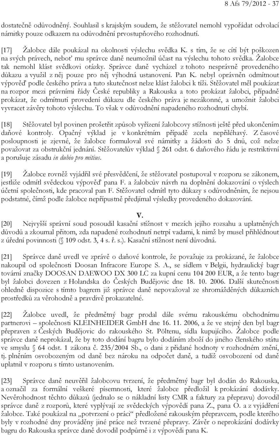 Žalobce tak nemohl klást svědkovi otázky. Správce daně vycházel z tohoto nesprávně provedeného důkazu a využil z něj pouze pro něj výhodná ustanovení. Pan K.