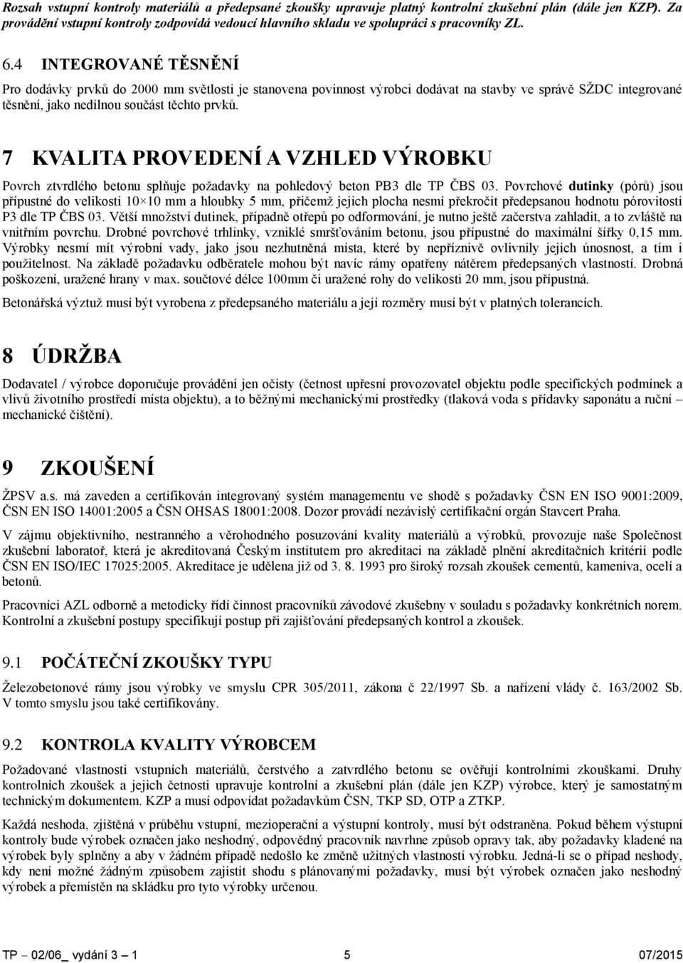 4 INTEGROVANÉ TĚSNĚNÍ Pro dodávky prvků do 2000 mm světlosti je stanovena povinnost výrobci dodávat na stavby ve správě SŽDC integrované těsnění, jako nedílnou součást těchto prvků.