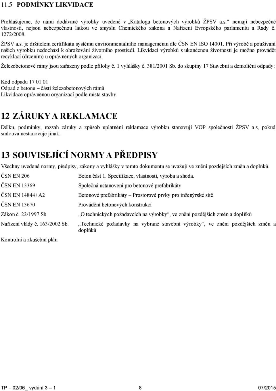 Při výrobě a používání našich výrobků nedochází k ohrožování životního prostředí. Likvidaci výrobků s ukončenou životností je možno provádět recyklací (drcením) u oprávněných organizací.