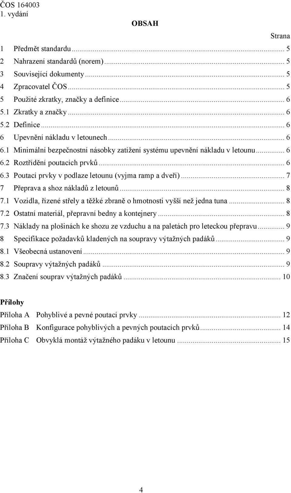 .. 7 7 Přeprava a shoz nákladů z letounů... 8 7.1 Vozidla, řízené střely a těžké zbraně o hmotnosti vyšší než jedna tuna... 8 7.2 Ostatní materiál, přepravní bedny a kontejnery... 8 7.3 Náklady na plošinách ke shozu ze vzduchu a na paletách pro leteckou přepravu.