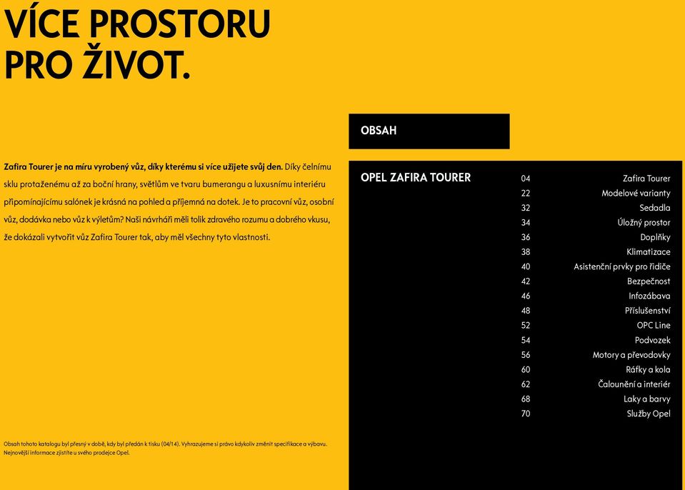 Je to pracovní vůz, osobní vůz, dodávka nebo vůz k výletům? Naši návrháři měli tolik zdravého rozumu a dobrého vkusu, že dokázali vytvořit vůz Zafira Tourer tak, aby měl všechny tyto vlastnosti.