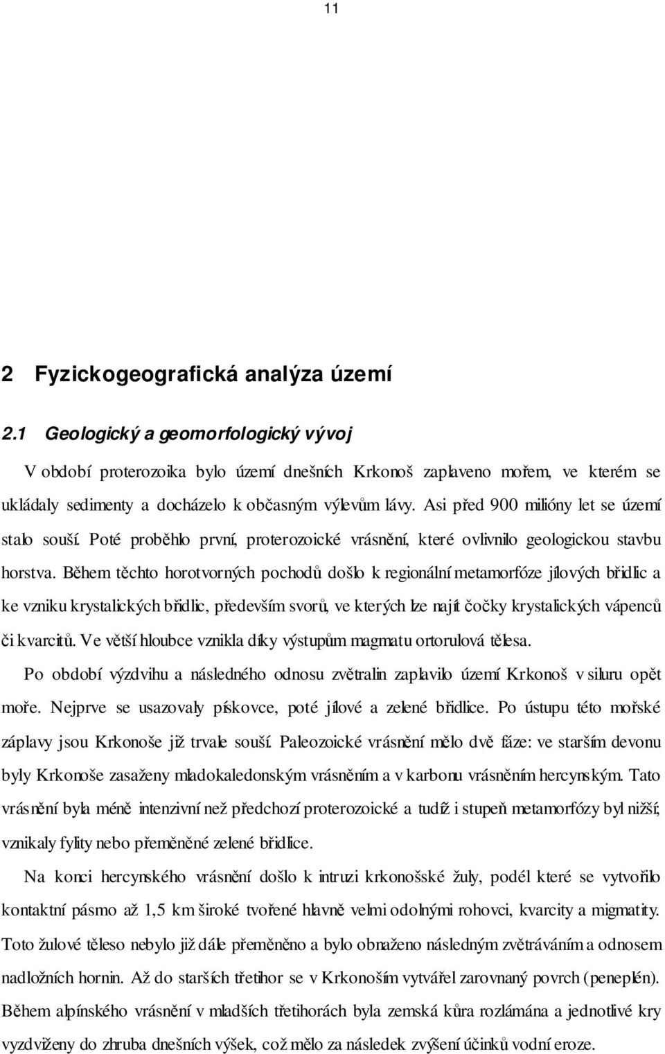 Asi před 900 milióny let se území stalo souší. Poté proběhlo první, proterozoické vrásnění, které ovlivnilo geologickou stavbu horstva.