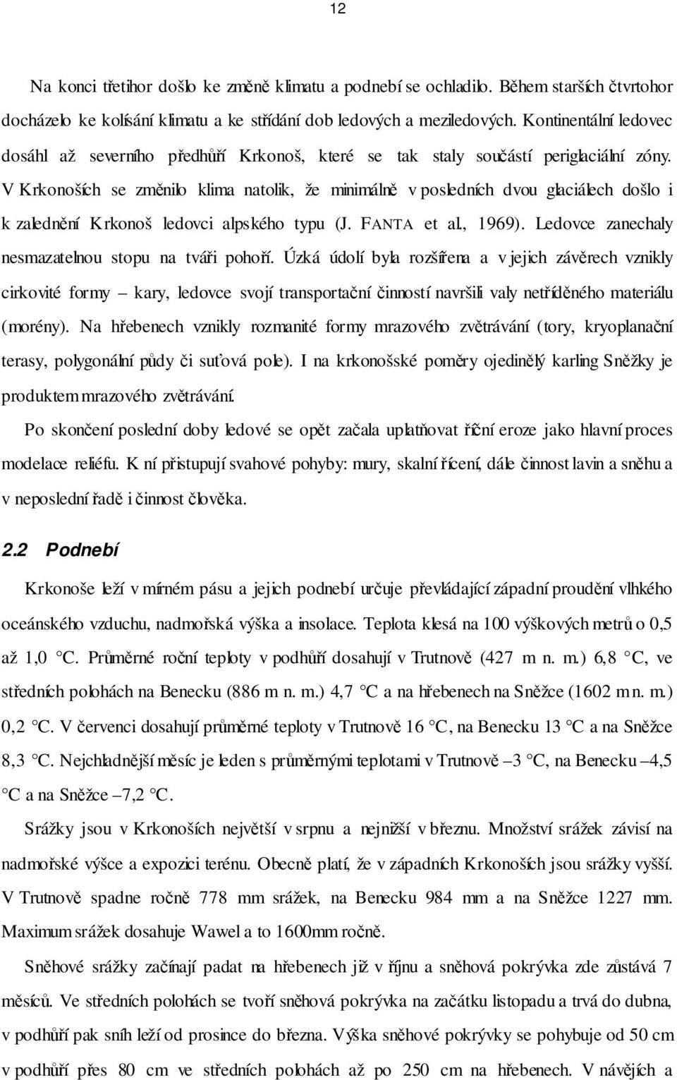 V Krkonoších se změnilo klima natolik, že minimálně v posledních dvou glaciálech došlo i k zalednění Krkonoš ledovci alpského typu (J. FANTA et al., 1969).