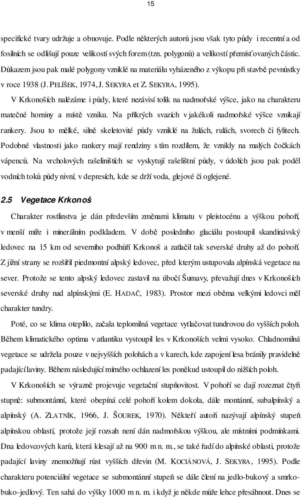 V Krkonoších nalézáme i půdy, které nezávisí tolik na nadmořské výšce, jako na charakteru matečné horniny a místě vzniku. Na příkrých svazích v jakékoli nadmořské výšce vznikají rankery.