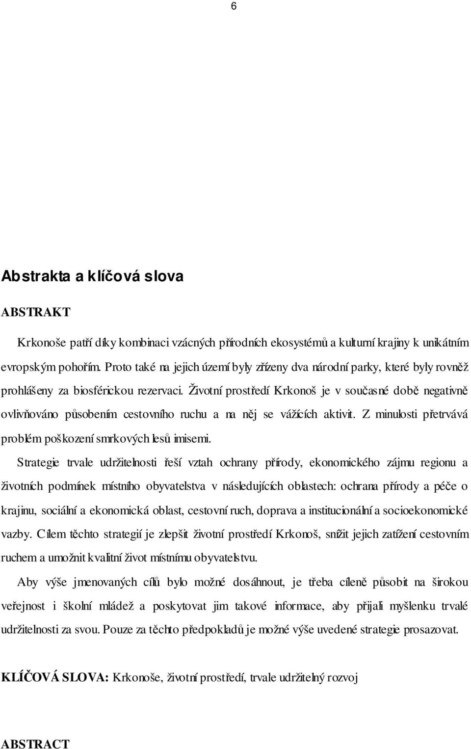 Životní prostředí Krkonoš je v současné době negativně ovlivňováno působením cestovního ruchu a na něj se vážících aktivit. Z minulosti přetrvává problém poškození smrkových lesů imisemi.