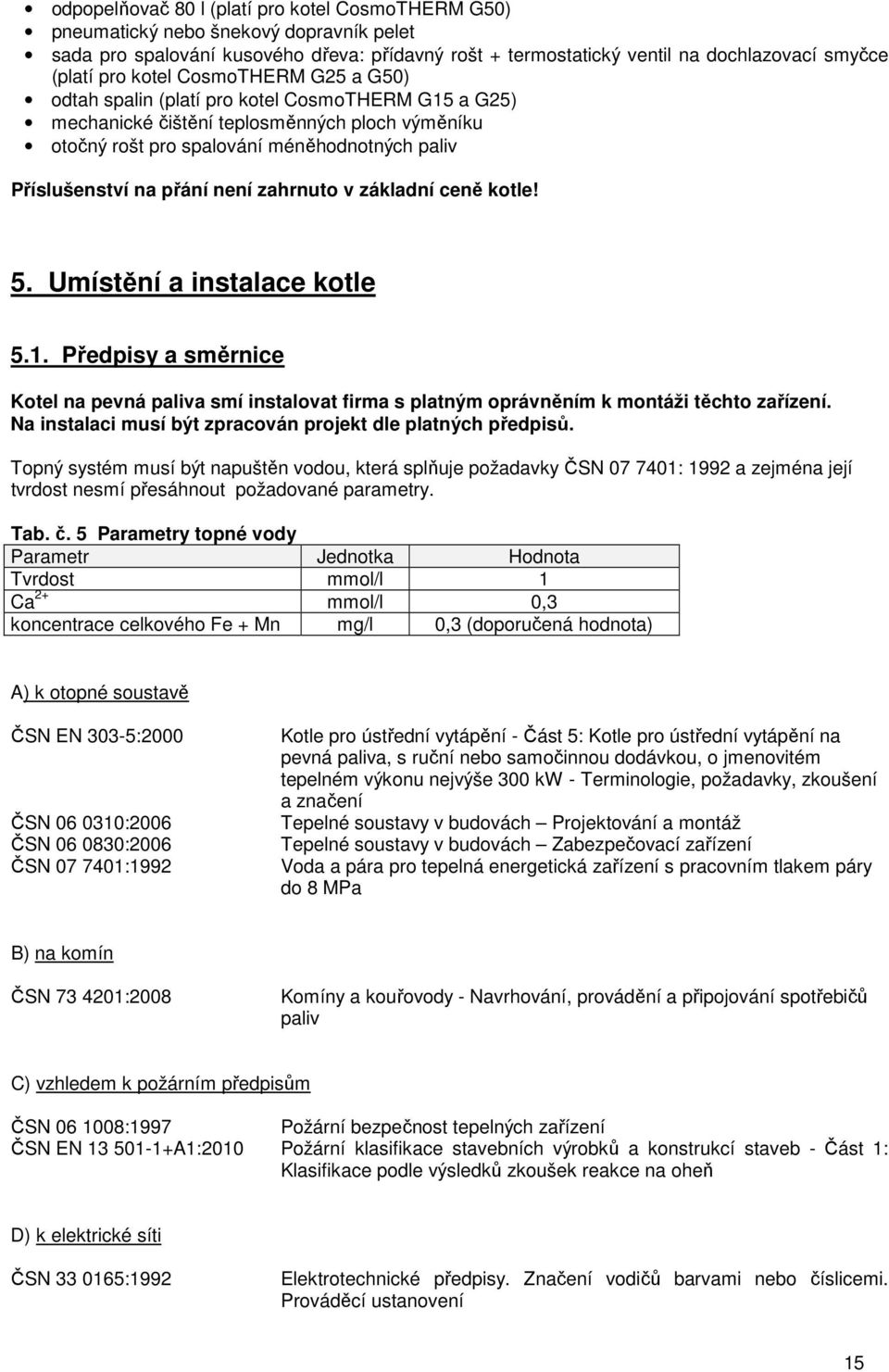 není zahrnuto v základní ceně kotle! 5. Umístění a instalace kotle 5.1. Předpisy a směrnice Kotel na pevná paliva smí instalovat firma s platným oprávněním k montáži těchto zařízení.