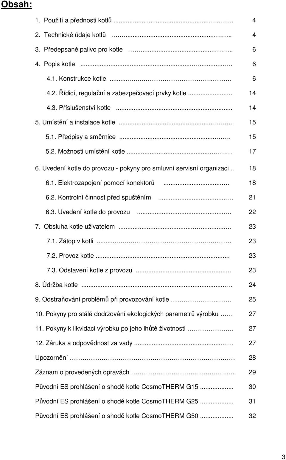 . 6.1. Elektrozapojení pomocí konektorů... 6.2. Kontrolní činnost před spuštěním... 6.3. Uvedení kotle do provozu... 7. Obsluha kotle uživatelem...... 7.1. Zátop v kotli....... 7.2. Provoz kotle... 7.3. Odstavení kotle z provozu.