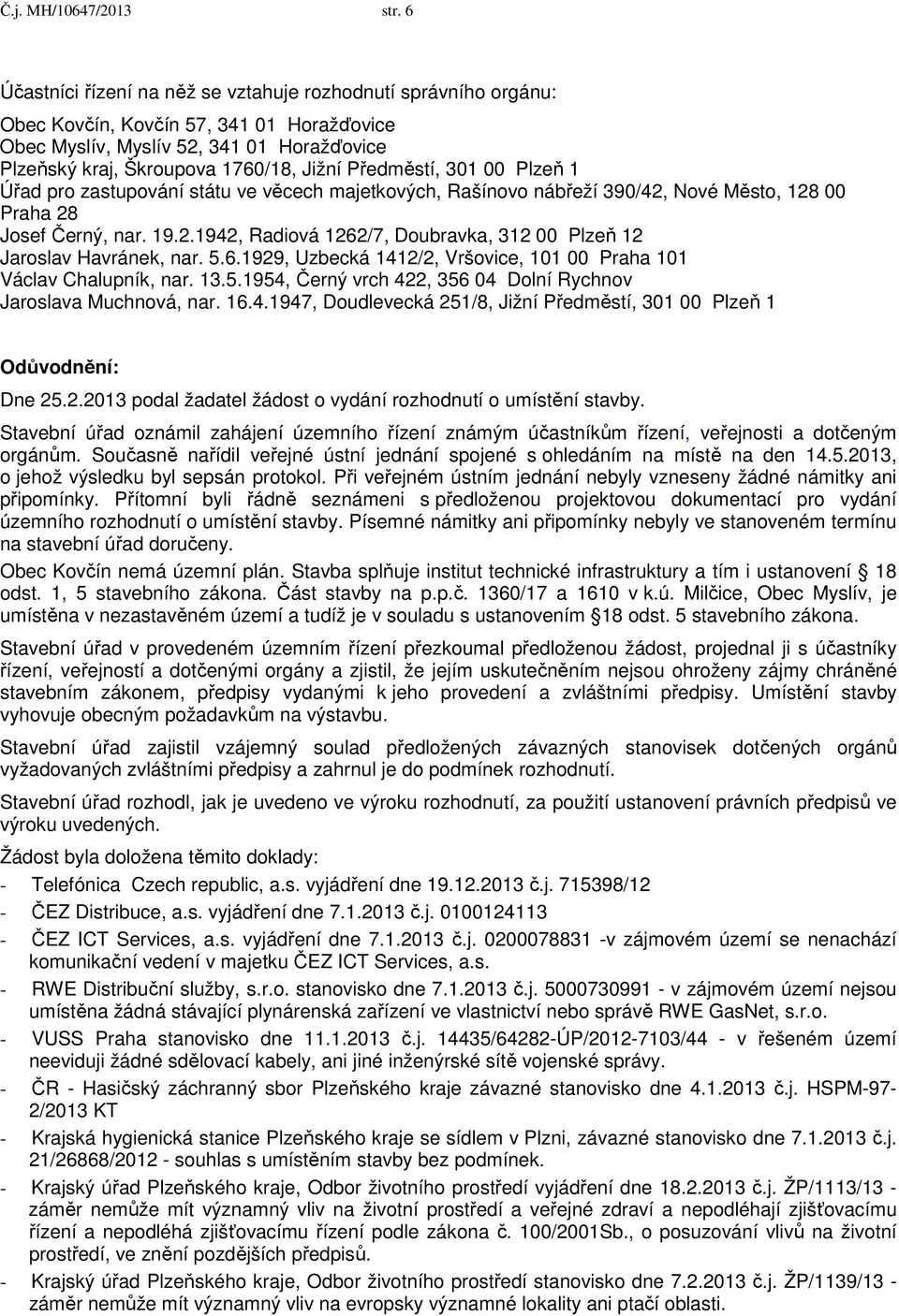 Předměstí, 301 00 Plzeň 1 Úřad pro zastupování státu ve věcech majetkových, Rašínovo nábřeží 390/42, Nové Město, 128 00 Praha 28 Josef Černý, nar. 19.2.1942, Radiová 1262/7, Doubravka, 312 00 Plzeň 12 Jaroslav Havránek, nar.