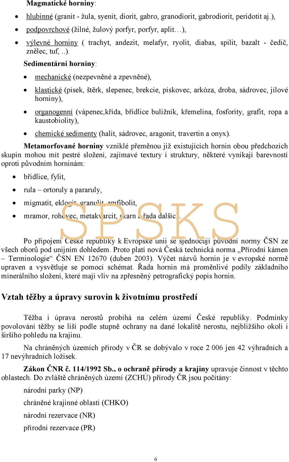 (nezpevněné a zpevněné), klastické (písek, štěrk, slepenec, brekcie, pískovec, arkóza, droba, sádrovec, jílové horniny), organogenní (vápenec,křída, břidlice buližník, křemelina, fosfority, grafit,