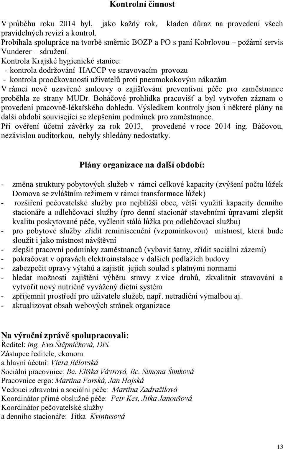 Kontrola Krajské hygienické stanice: - kontrola dodržování HACCP ve stravovacím provozu - kontrola proočkovanosti uživatelů proti pneumokokovým nákazám V rámci nově uzavřené smlouvy o zajišťování