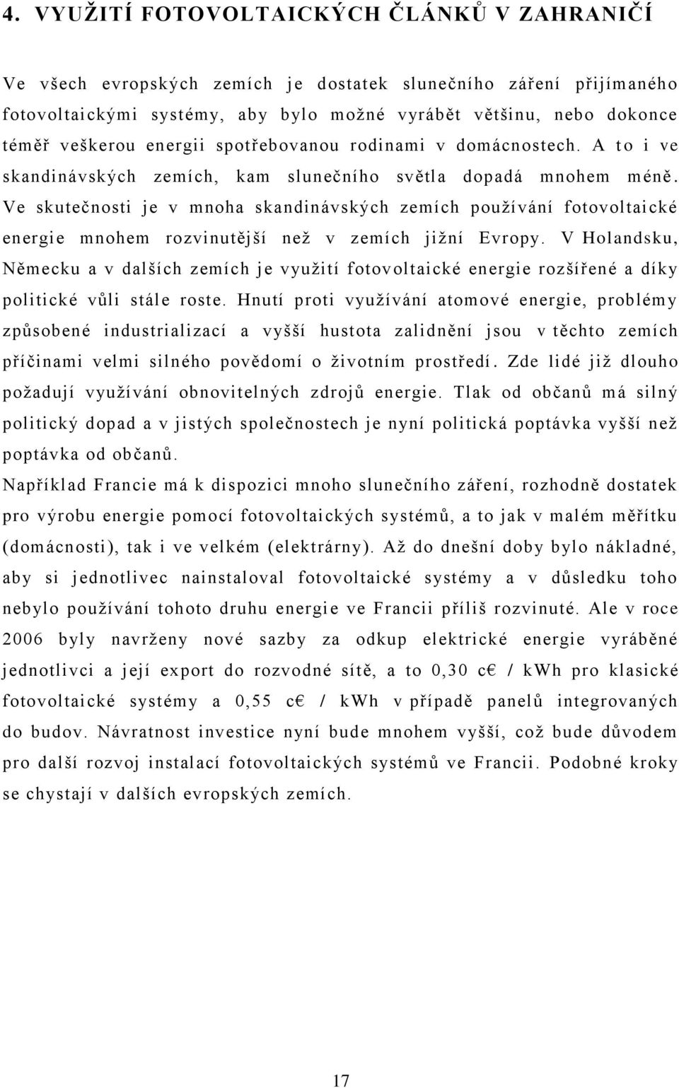 Ve skutečnosti je v mnoha skandinávských zemích pouţívání fotovoltaické energie mnohem rozvinutější neţ v zemích jiţní Evropy.