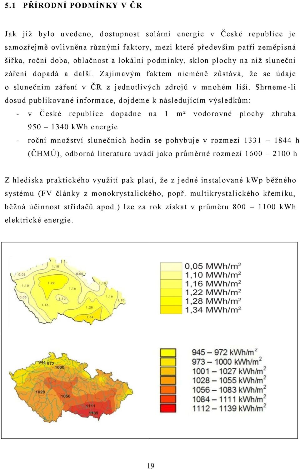 Shrneme -li dosud publikované informace, dojdeme k následujícím výsledkŧm: - v České republice dopadne na 1 m² vodorovné plochy zhruba 950 1340 kwh energie - roční mnoţství slunečních hodin se