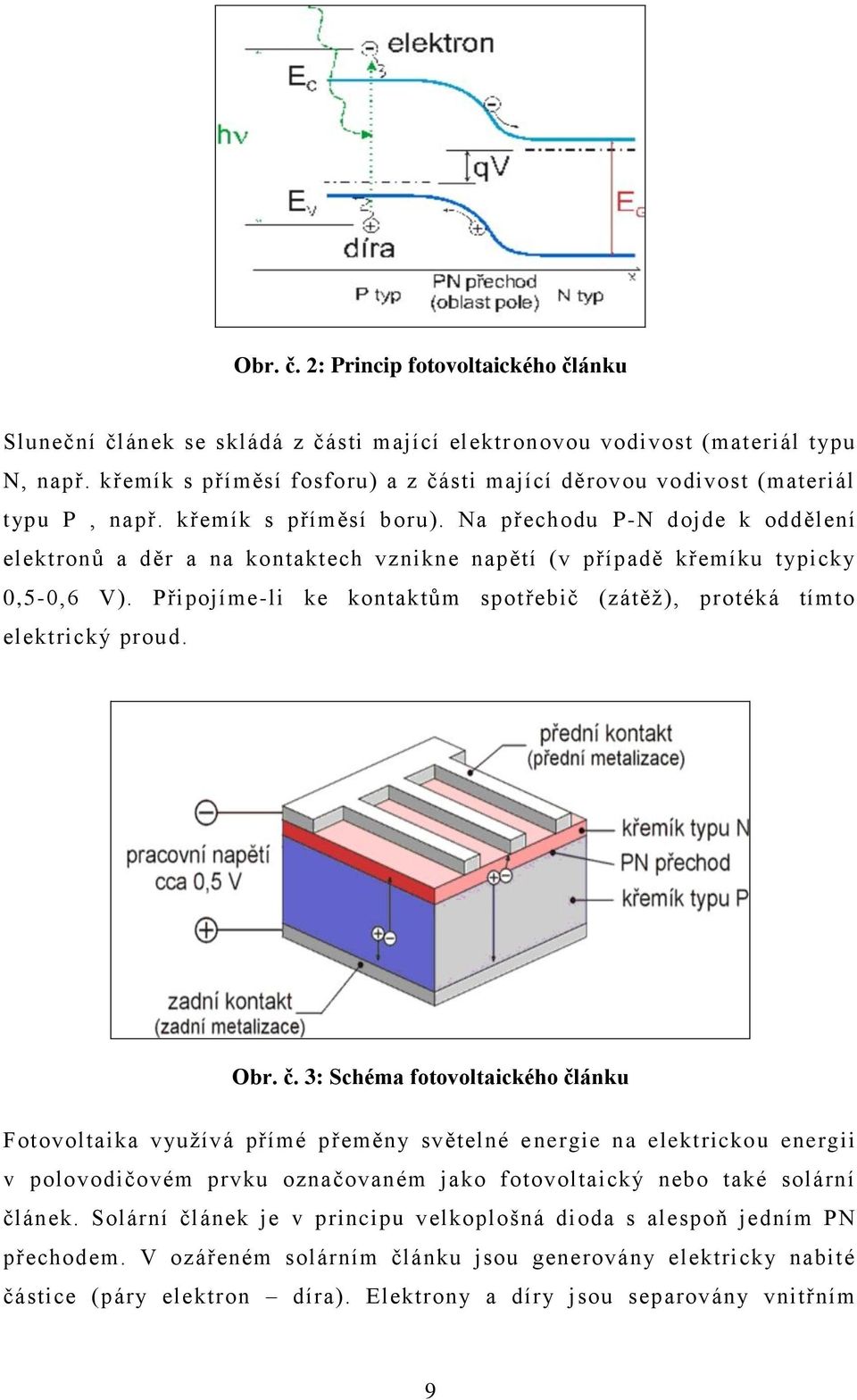 Na přechodu P-N dojde k oddělení elektronŧ a děr a na kontaktech vznikne napětí (v případě křemíku typicky 0,5-0,6 V). Připojíme-li ke kontaktŧm spotřebič (zátěţ), protéká tímto elektrický proud. Obr.