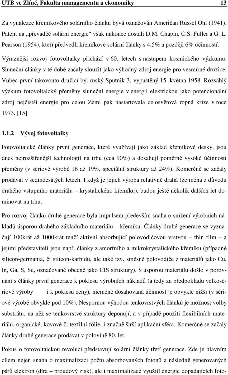 Sluneční články v té době začaly sloužit jako výhodný zdroj energie pro vesmírné družice. Vůbec první takovouto družicí byl ruský Sputnik 3, vypuštěný 15. května 1958.