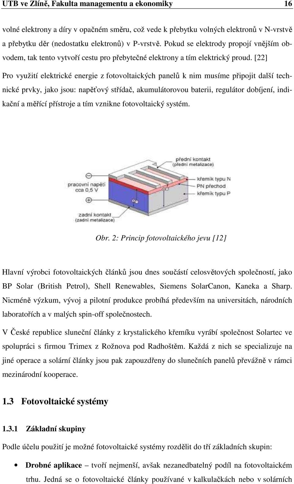 [22] Pro využití elektrické energie z fotovoltaických panelů k nim musíme připojit další technické prvky, jako jsou: napěťový střídač, akumulátorovou baterii, regulátor dobíjení, indikační a měřící