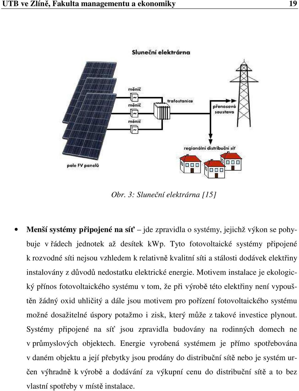 Motivem instalace je ekologický přínos fotovoltaického systému v tom, že při výrobě této elektřiny není vypouštěn žádný oxid uhličitý a dále jsou motivem pro pořízení fotovoltaického systému možné