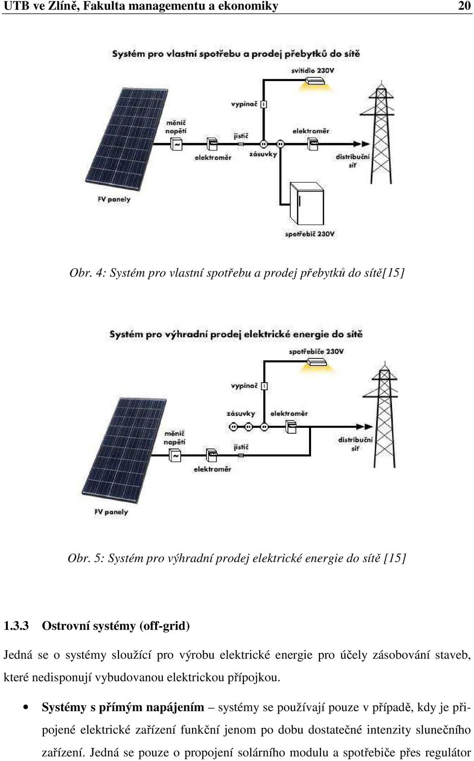 3 Ostrovní systémy (off-grid) Jedná se o systémy sloužící pro výrobu elektrické energie pro účely zásobování staveb, které nedisponují vybudovanou