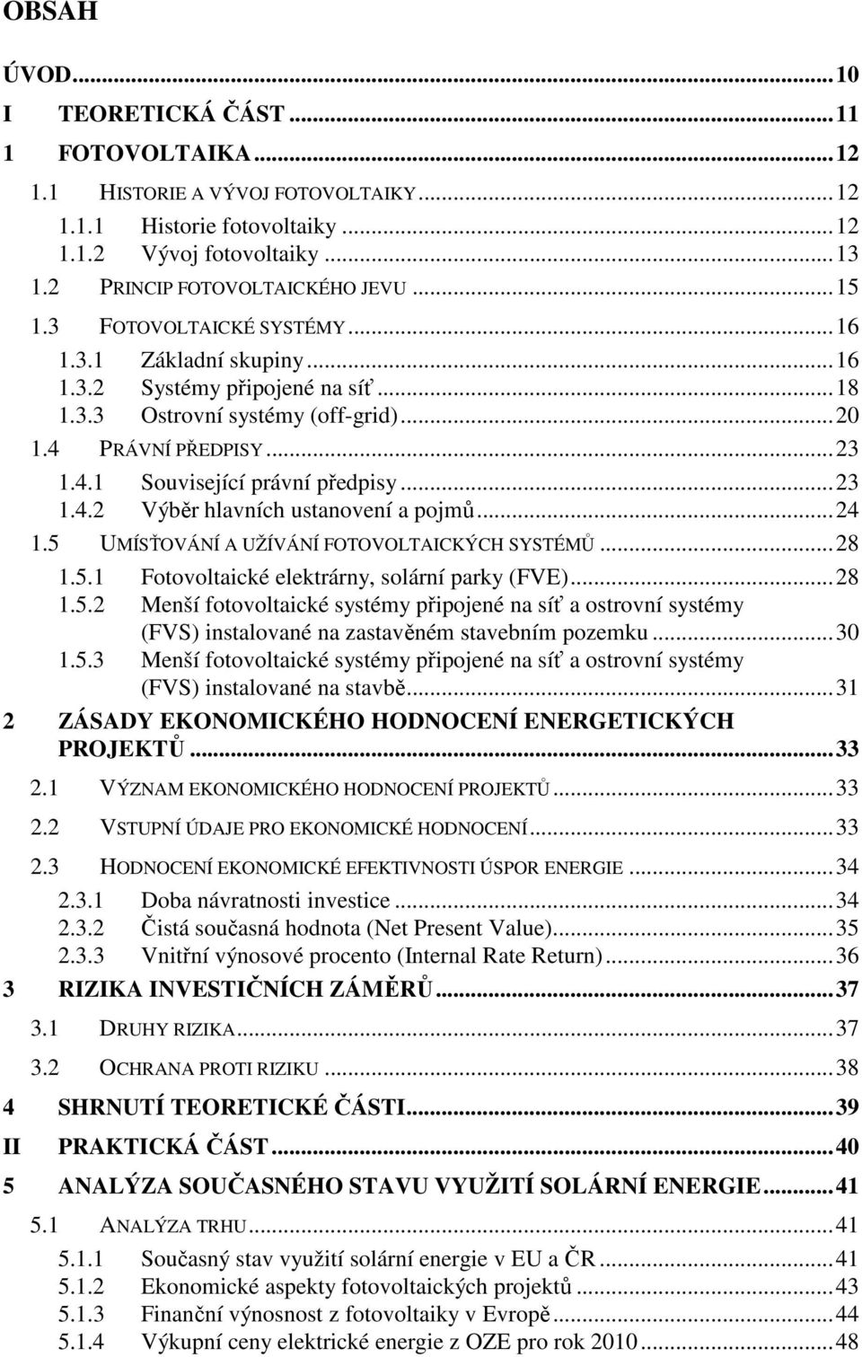 .. 23 1.4.2 Výběr hlavních ustanovení a pojmů... 24 1.5 UMÍSŤOVÁNÍ A UŽÍVÁNÍ FOTOVOLTAICKÝCH SYSTÉMŮ... 28 1.5.1 Fotovoltaické elektrárny, solární parky (FVE)... 28 1.5.2 Menší fotovoltaické systémy připojené na síť a ostrovní systémy (FVS) instalované na zastavěném stavebním pozemku.