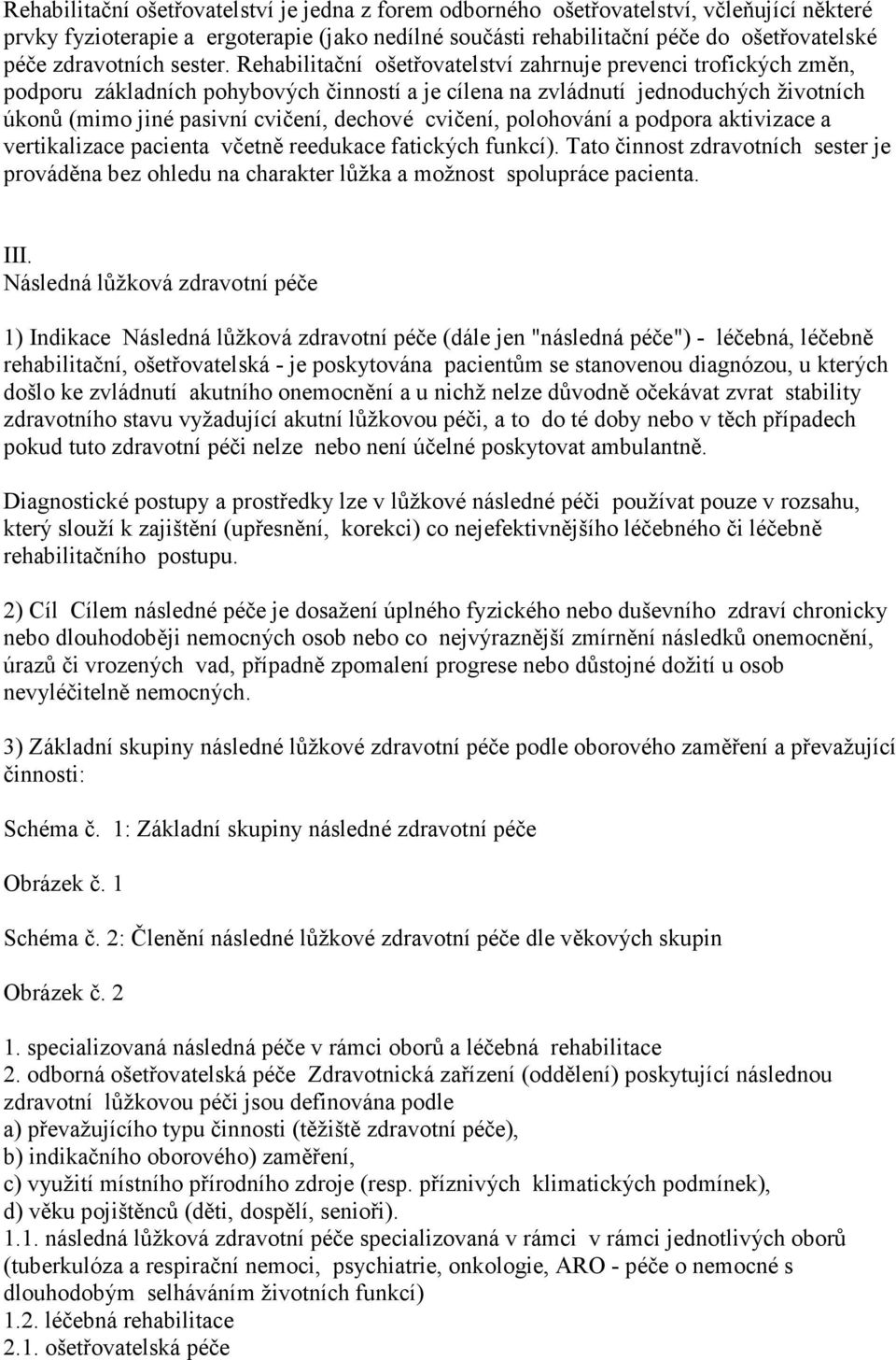 Rehabilitační ošetřovatelství zahrnuje prevenci trofických změn, podporu základních pohybových činností a je cílena na zvládnutí jednoduchých životních úkonů (mimo jiné pasivní cvičení, dechové