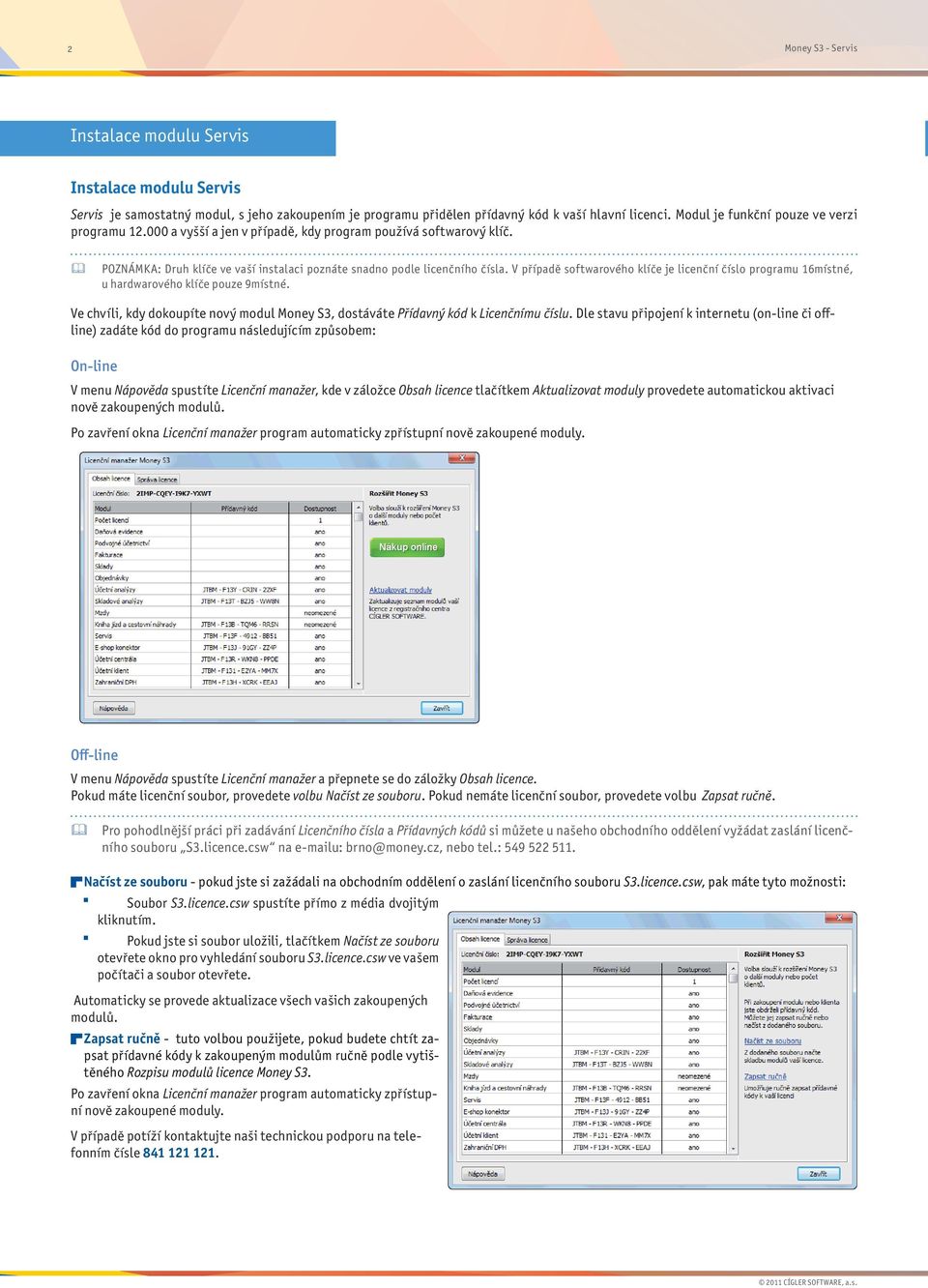 V případě softwarového klíče je licenční číslo programu 16místné, u hardwarového klíče pouze 9místné. Ve chvíli, kdy dokoupíte nový modul Money S3, dostáváte Přídavný kód k Licenčnímu číslu.