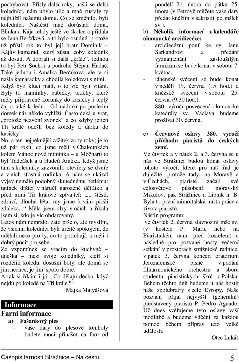 koledník až dosud. A dobrali si další krále. Jednou to byl Petr Sochor a podruhé Štěpán Hadač. Také jednou i Amálka Berčíková, ale ta si našla kamarádky a chodila koledovat s nimi.