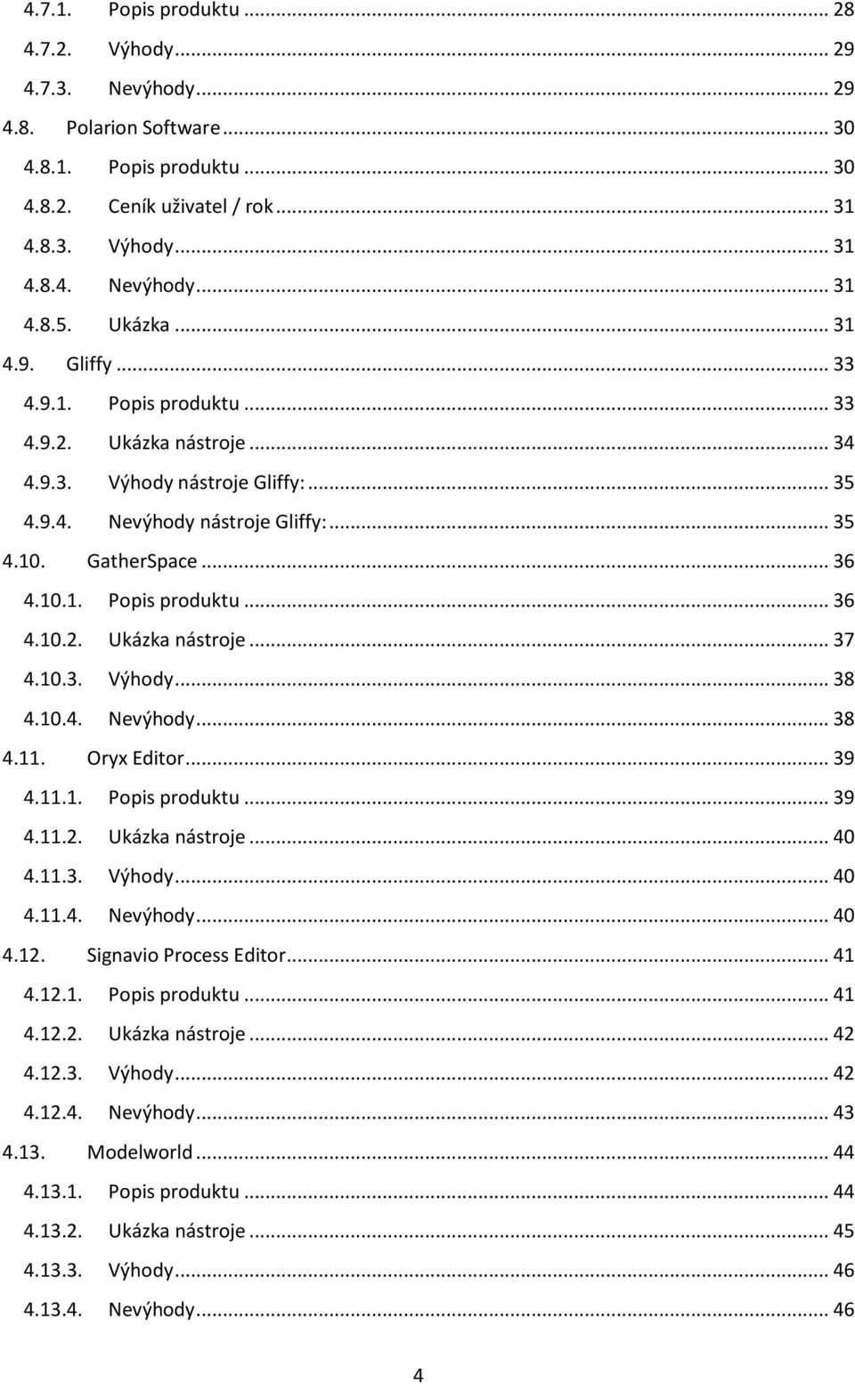 10.3. Výhody... 38 4.10.4. Nevýhody... 38 4.11. Oryx Editor... 39 4.11.1. Popis produktu... 39 4.11.2. Ukázka nástroje... 40 4.11.3. Výhody... 40 4.11.4. Nevýhody... 40 4.12. Signavio Process Editor.