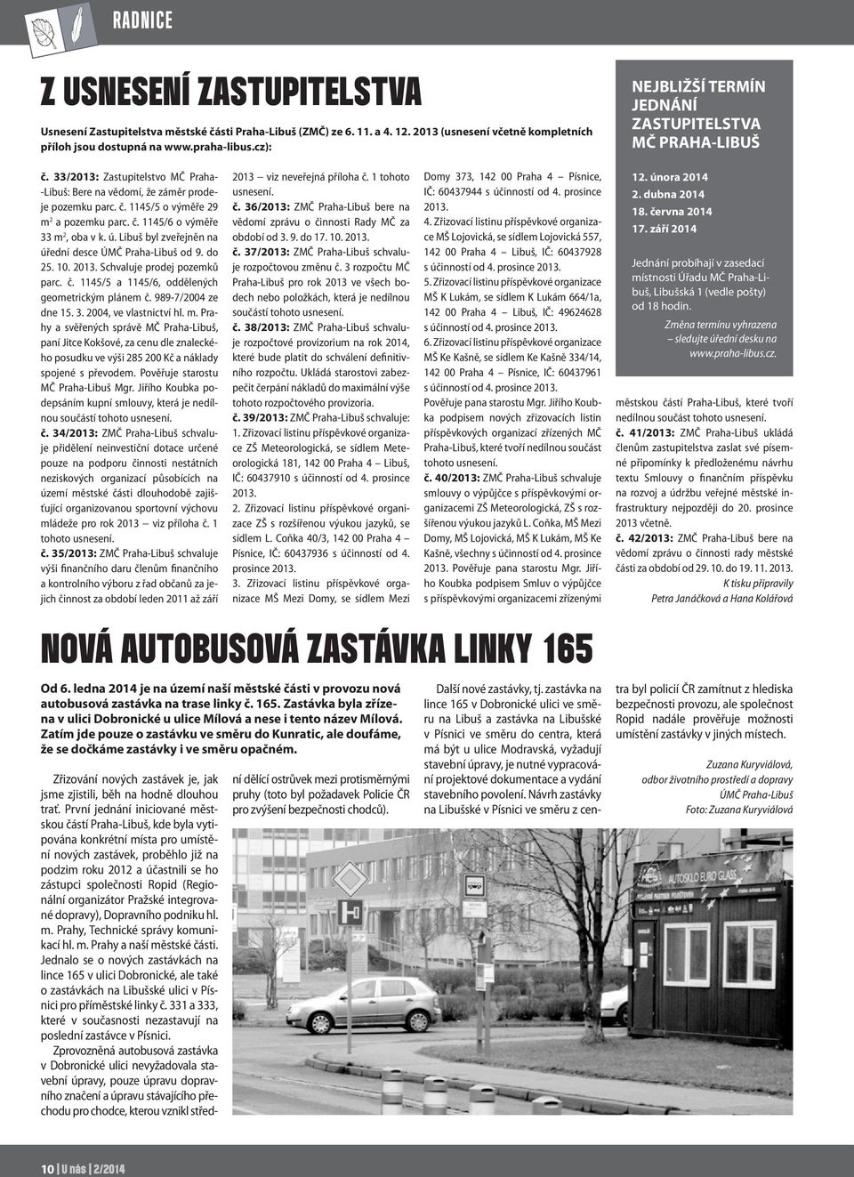 ú. Libuš byl zveřejněn na úřední desce ÚMČ Praha-Libuš od 9. do 25. 10. 2013. Schvaluje prodej pozemků parc. č. 1145/5 a 1145/6, oddělených geometrickým plánem č. 989-7/2004 ze dne 15. 3.