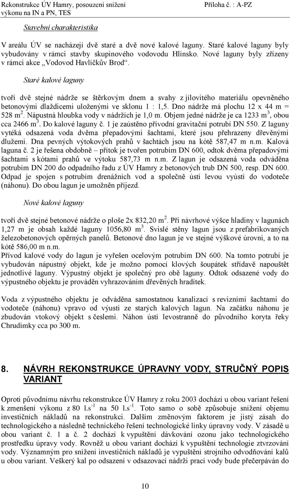 Staré kalové laguny tvoří dvě stejné nádrţe se štěrkovým dnem a svahy z jílovitého materiálu opevněného betonovými dlaţdicemi uloţenými ve sklonu 1 : 1,5. Dno nádrţe má plochu 12 x 44 m = 528 m 2.