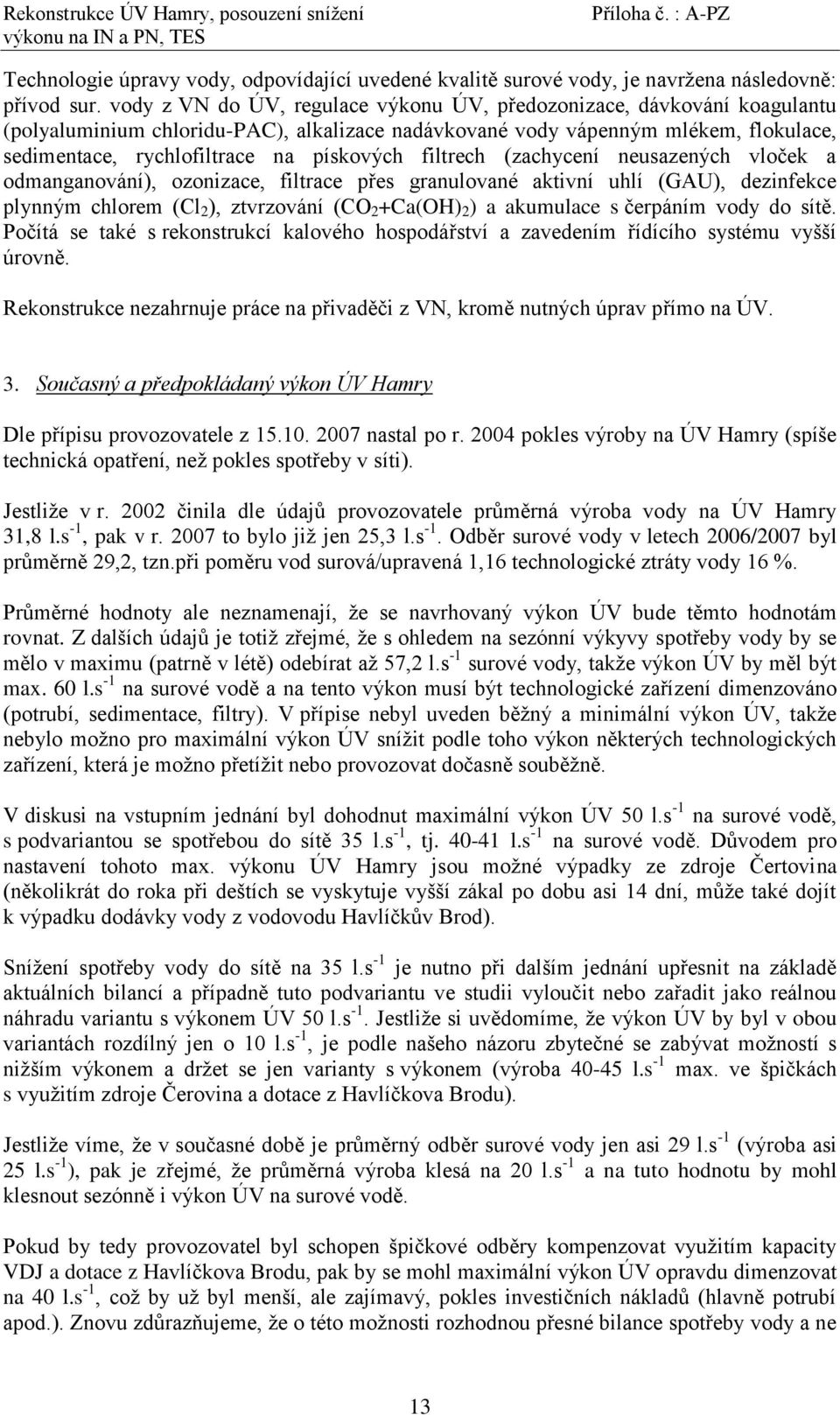 filtrech (zachycení neusazených vloček a odmanganování), ozonizace, filtrace přes granulované aktivní uhlí (GAU), dezinfekce plynným chlorem (Cl 2 ), ztvrzování (CO 2 +Ca(OH) 2 ) a akumulace s