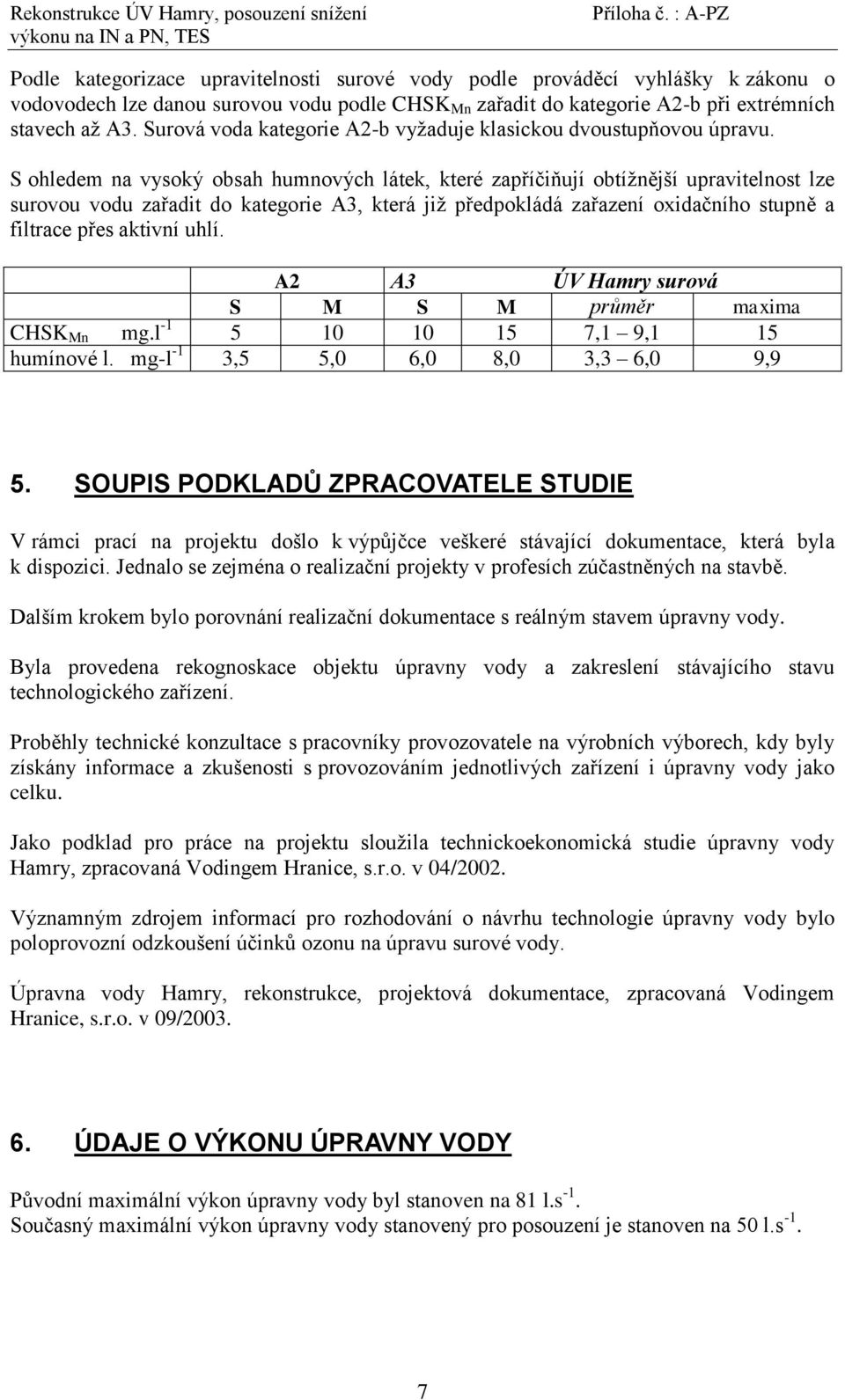 S ohledem na vysoký obsah humnových látek, které zapříčiňují obtíţnější upravitelnost lze surovou vodu zařadit do kategorie A3, která jiţ předpokládá zařazení oxidačního stupně a filtrace přes