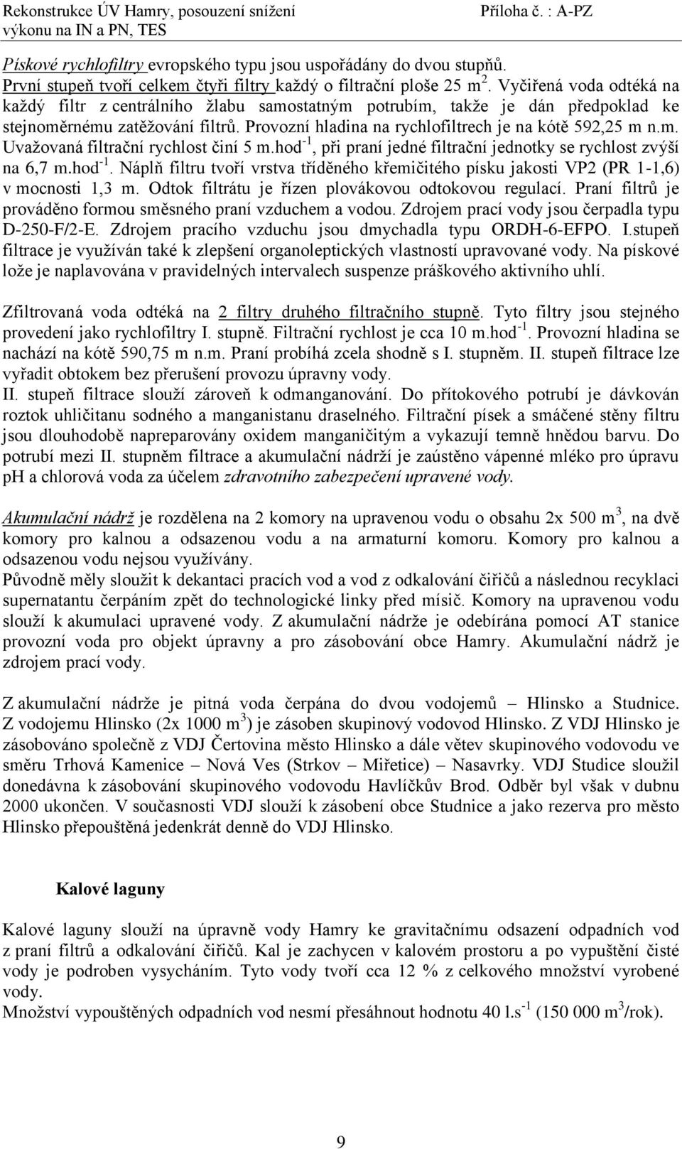 hod -1, při praní jedné filtrační jednotky se rychlost zvýší na 6,7 m.hod -1. Náplň filtru tvoří vrstva tříděného křemičitého písku jakosti VP2 (PR 1-1,6) v mocnosti 1,3 m.