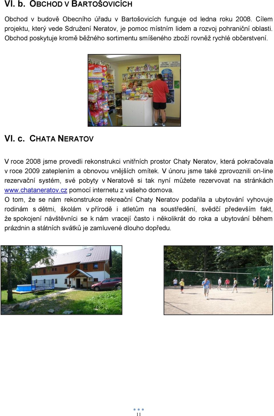 CHATA NERATOV V roce 2008 jsme provedli rekonstrukci vnitřních prostor Chaty Neratov, která pokračovala v roce 2009 zateplením a obnovou vnějších omítek.
