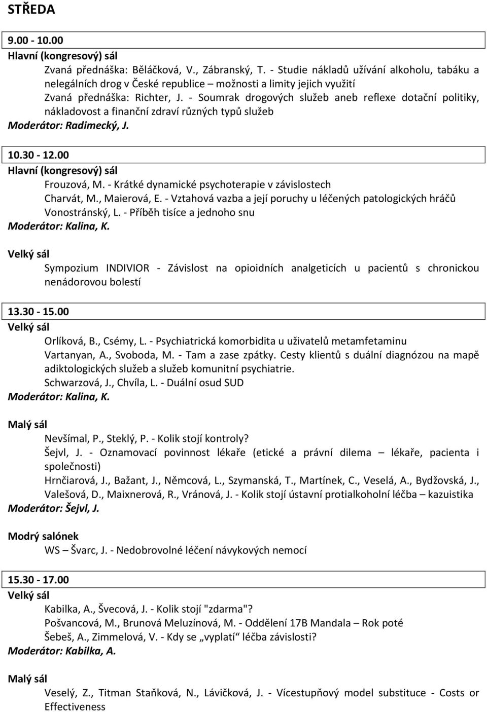 - Soumrak drogových služeb aneb reflexe dotační politiky, nákladovost a finanční zdraví různých typů služeb Moderátor: Radimecký, J. 10.30-12.00 Frouzová, M.