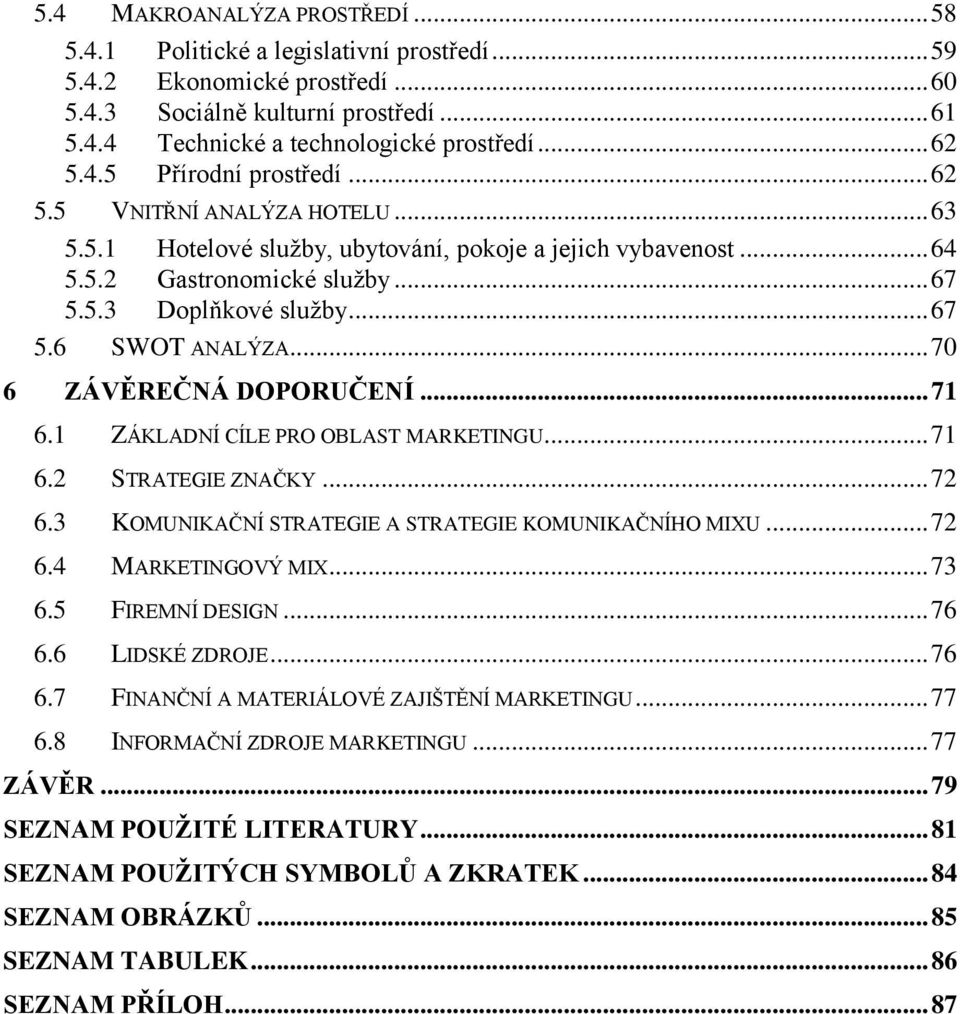 .. 70 6 ZÁVĚREČNÁ DOPORUČENÍ... 71 6.1 ZÁKLADNÍ CÍLE PRO OBLAST MARKETINGU... 71 6.2 STRATEGIE ZNAČKY... 72 6.3 KOMUNIKAČNÍ STRATEGIE A STRATEGIE KOMUNIKAČNÍHO MIXU... 72 6.4 MARKETINGOVÝ MIX... 73 6.