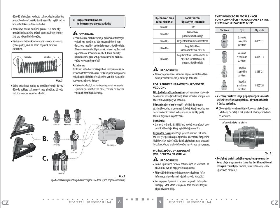 Pneumatická hřebíkovačka je poháněna stlačeným VÝSTRAHA Hadice musí být na konci osazena vsuvkou a zásuvkou rychlospojky, jimiž lze hadici připojit k ostatním zařízením.