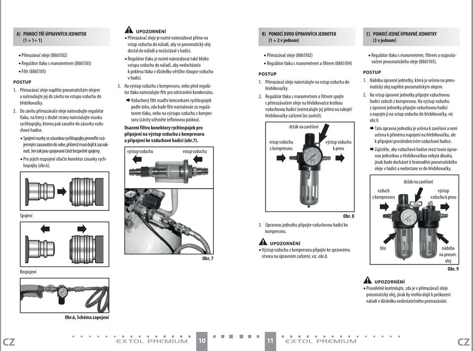 Do závitu přimazávače oleje našroubujte regulátor tlaku, na který z druhé strany nainstalujte vsuvku rychlospojky, kterou pak zasuňte do zásuvky vzduchové hadice.