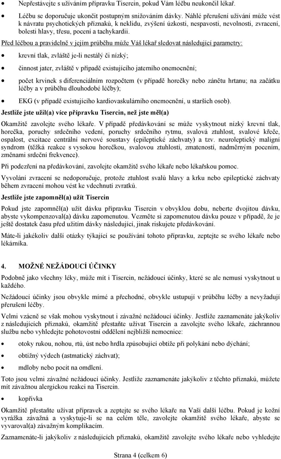 Před léčbou a pravidelně v jejím průběhu může Váš lékař sledovat následující parametry: krevní tlak, zvláště je-li nestálý či nízký; činnost jater, zvláště v případě existujícího jaterního