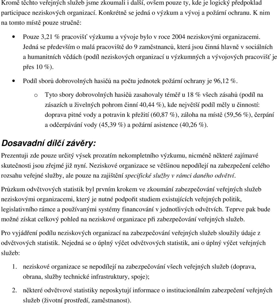 Jedná se především o malá pracoviště do 9 zaměstnanců, která jsou činná hlavně v sociálních a humanitních vědách (podíl neziskových organizací u výzkumných a vývojových pracovišť je přes 10 %).