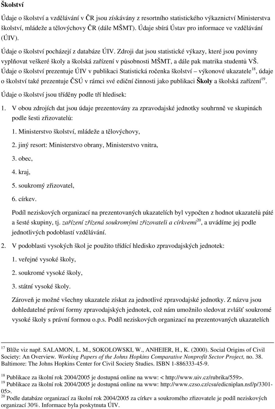 Zdroji dat jsou statistické výkazy, které jsou povinny vyplňovat veškeré školy a školská zařízení v působnosti MŠMT, a dále pak matrika studentů VŠ.