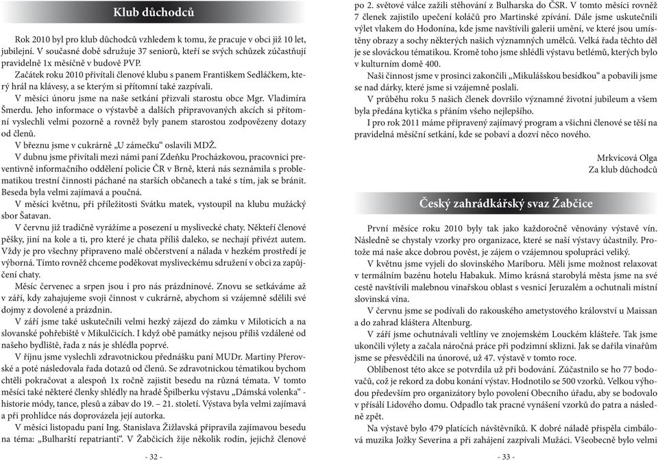 Začátek roku 2010 přivítali členové klubu s panem Františkem Sedláčkem, který hrál na klávesy, a se kterým si přítomní také zazpívali. V měsíci únoru jsme na naše setkání přizvali starostu obce Mgr.