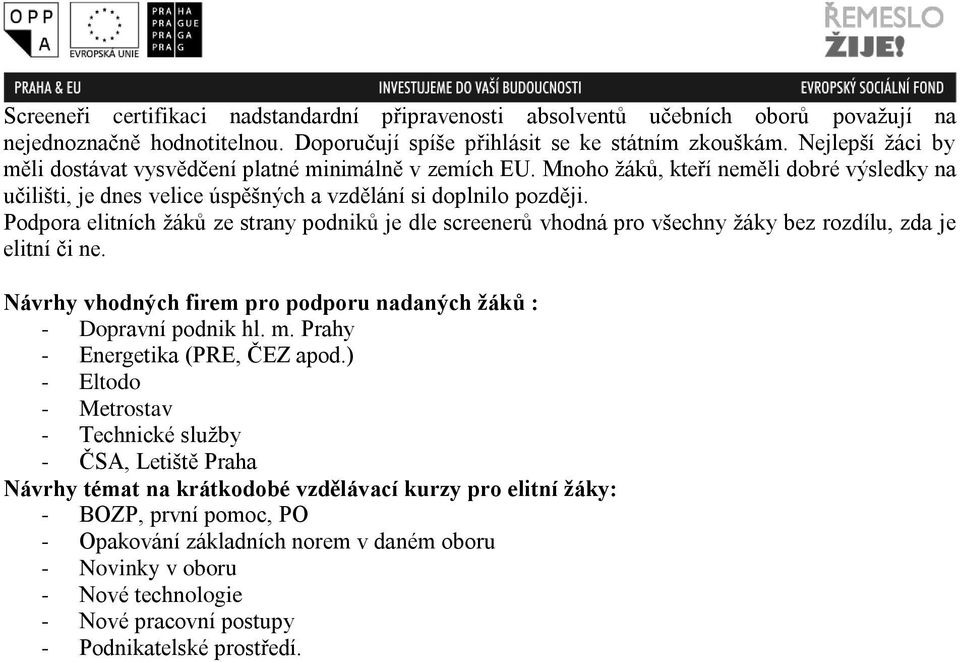 Podpora elitních žáků ze strany podniků je dle screenerů vhodná pro všechny žáky bez rozdílu, zda je elitní či ne. Návrhy vhodných firem pro podporu nadaných žáků : - Dopravní podnik hl. m.