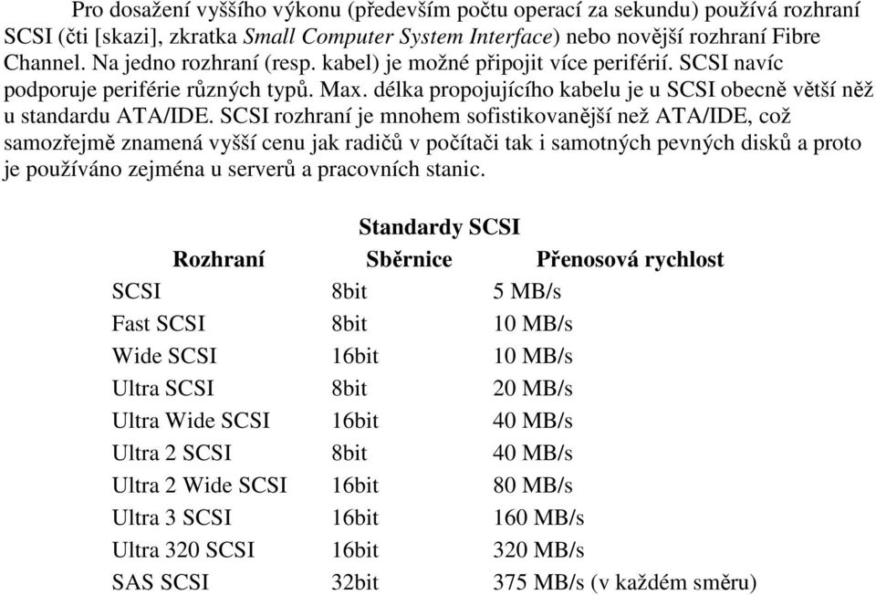 SCSI rozhraní je mnohem sofistikovanější než ATA/IDE, což samozřejmě znamená vyšší cenu jak radičů v počítači tak i samotných pevných disků a proto je používáno zejména u serverů a pracovních stanic.